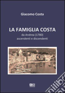 La famiglia Costa. Da Andrea (1780) ascendenti e discendenti libro di Costa Giacomo