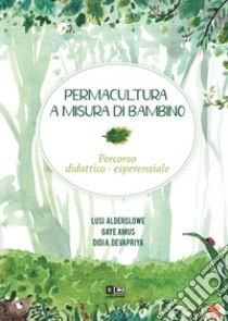 Permacultura a misura di bambino. Percorso didattico-esperienziale libro di Devapriya Didi A.; Amus Gaye; Alderslowe Lusi