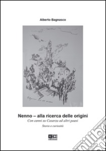 Nenno. Alla ricerca delle origini. Con cenni su Caserza ed altri paesi. Storia e curiosità libro di Bagnasco Alberto