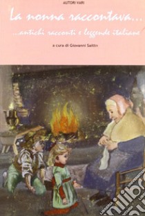 La nonna raccontava... Antichi racconti e leggende italiane libro di Saitto Giovanni