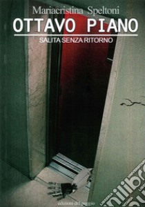 Ottavo piano. Salita senza ritorno libro di Speltoni Mariacristina