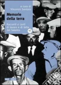 Memorie della terra. Racconti e canti di lavoro e di lotta del Salento. Con CD Audio libro di Santoro V. (cur.)