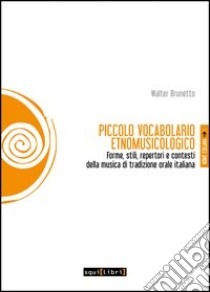 Piccolo vocabolario etnomusicologico. Forme, stili, repertori e contesti della musica di tradizione orale italiana libro di Brunetto Walter