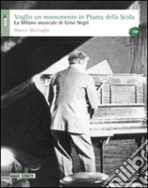 Voglio un monumento in piazza della Scala. La Milano musicale di Gino Negri. Con CD Audio libro di Moiraghi Marco