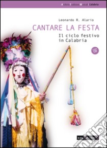 Cantare la festa. Il ciclo festivo in Calabria. Con CD Audio libro di Alario Leonardo R.