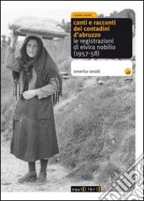 Canti e racconti dei contadini d'Abruzzo. Le registrazioni di Elvira Nobilio (1957-58). Con CD Audio libro di Ranalli Omerita