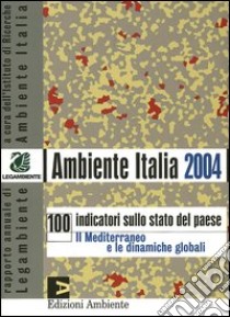 Ambiente Italia 2004. 100 indicatori sullo stato del paese. Il Mediterraneo e le dinamiche globali libro di Istituto di ricerche ambiente Italia (cur.)