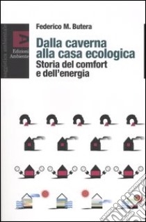 Dalla caverna alla casa ecologica. Storia del comfort e dell'energia libro di Butera Federico