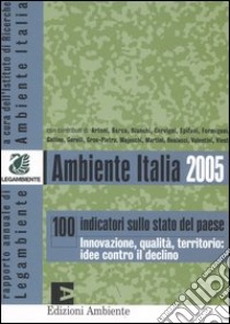 Ambiente Italia 2005. 100 indicatori sullo stato del paese. Innovazione, qualità, territorio: idee contro il declino libro di Istituto di ricerche ambiente Italia (cur.)