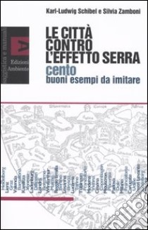 Le città contro l'effetto serra. Cento buoni esempi da imitare libro di Schibel Karl-Ludwig - Zamboni Silvia