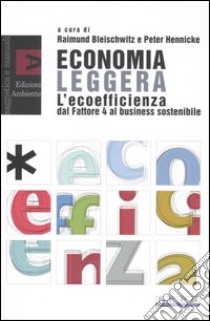 Economia leggera. L'ecoefficienza dal Fattore 4 al business sostenibile libro di Bleischwitz R. (cur.); Hennicke P. (cur.)