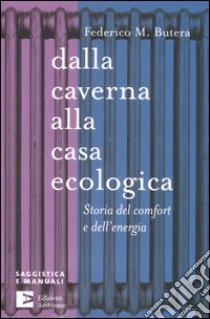 Dalla caverna alla casa ecologica. Storia del comfort e dell'energia libro di Butera Federico M.