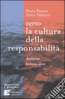 Verso la cultura della responsabilità. Ambiente, tecnica, etica libro di Pozzati Piero - Palmeri Felice