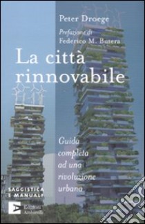 La città rinnovabile. Guida completa ad una rivoluzione urbana libro di Droege Peter