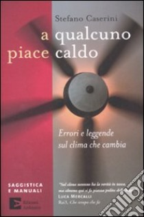 A qualcuno piace caldo. Errori e leggende sul clima che cambia libro di Caserini Stefano