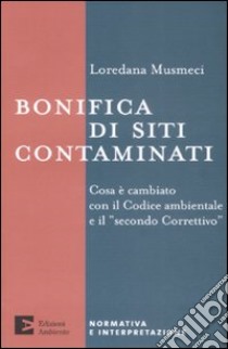 Bonifica di siti contaminati. Cosa è cambiato con il codice ambientale e il «secondo correttivo» libro di Musmeci Loredana