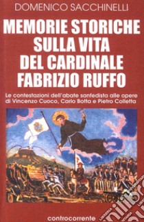 Memorie storiche sulla vita del cardinale Fabrizio Ruffo. Le contestazioni dell'abate sanfedista alle opere di Vincenzo Cuoco, Carlo Botta e Pietro Colletta libro di Sacchinelli Domenico