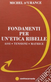 Fondamenti per un'etica ribelle. Assi, tensioni, matrice libro di D'Urance Michel