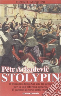 Pëtr Arkadevic Stolypin. Il ministro dello zar che fu ucciso per la sua riforma agraria. E cambiò il corso della storia libro di Tarquini Bruno