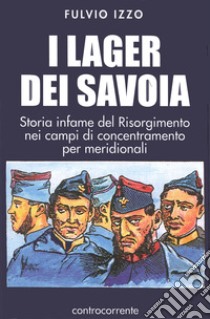 I lager dei Savoia. Storia infame del Risorgimento nei campi di concentramento per meridionali libro di Izzo Fulvio