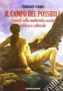 Il campo del possibile. Sguardi sulla modernità sociale, politica e culturale libro di Isabel Thibault