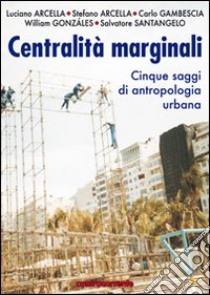 Centralità marginali. Cinque saggi di antropologia urbana libro di Arcella Luciano; Arcella Stefano