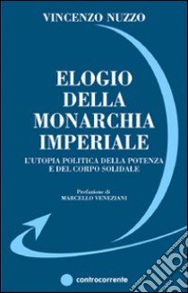 Elogio della monarchia imperiale. L'utopia politica della potenza e del corpo solidale libro di Nuzzo Vincenzo