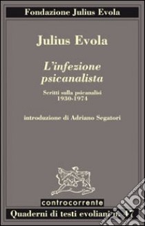 L'infezione psicanalista. Scritti sulla psicanalisi (1930-1974) libro di Evola Julius; Segatori A. (cur.)