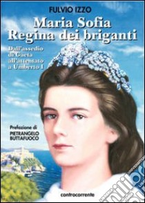 Maria Sofia regina dei briganti. Dall'assedio di Gaeta all'attentato a Umberto I libro di Izzo Fulvio