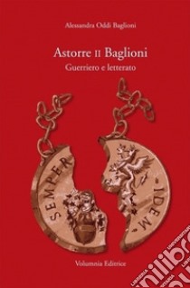 Astorre II Baglioni. Guerriero e letterato libro di Oddi Baglioni Alessandra