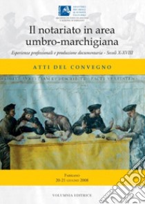 Il notariato in area umbro-marchigiana. Esperienze professionali e produzione documentaria. Secoli X-XVIII. Atti del Convegno libro di Giubbini G. (cur.)