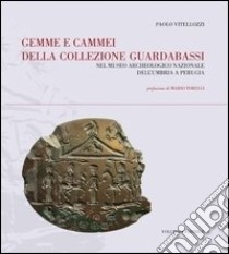 Gemme e cammei della Collezione Guardabassi nel Museo archeologico nazionale dell'Umbria a Perugia. Ediz. illustrata libro di Vitellozzi Paolo