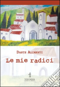 Le mie radici libro di Alimenti Dante