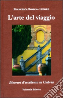 L'arte del viaggio. Itinerari di eccellenza in Umbria. Ediz. italiana , inglese, tedeschi e francese libro di Lepore Francesca R.