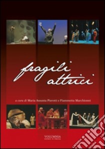 Fragili attrici. Storia dell'esperienza teatrale della Compagnia «Fragili attrici» nata all'interno della casa mons. Bonilli di Trevi libro di Pierotti M. Assunta; Marchionni Fiammetta