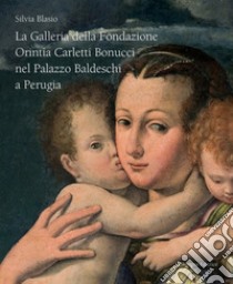 La galleria della Fondazione Orintia Carletti Bonucci nel palazzo Baldeschi a Perugia. Ediz. illustrata libro di Blasio Silvia