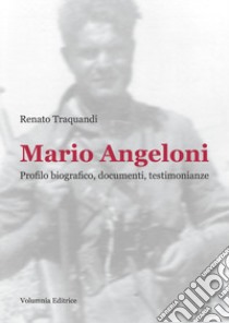 Mario Angeloni. Profilo biografico, documenti, testimonianze libro di Traquandi Renato