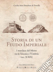 Storia di un Feudo Imperiale. I marchesi del Monte tra la Toscana e l'Umbria (sec. X-XIX) libro di Mori Bourbon di Petrella Cecilia