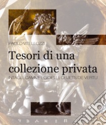 Tesori di una collezione privata. Intagli, cammei, gioielli, objets de vertu. Ediz. illustrata libro di Vitellozzi Paolo