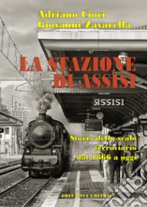 La stazione di Assisi. Storia dello scalo ferroviario dal 1866 a oggi libro di Cioci Adriano; Zavarella Giovanni