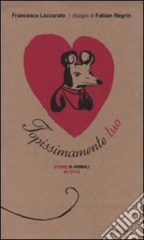 Topissimamente tuo. Storie di animali in città. Ediz. illustrata libro di Lazzarato Francesca; Negrin Fabian