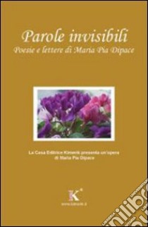 Parole invisibili. Poesie e lettere di Maria Pia Dipace libro di Dipace M. Pia