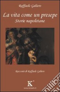 La vita come un presepe. Storie napoletane libro di Galiero Raffaele