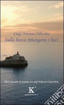 Sulla bocca rimangono i baci libro di Colecchia Luigi A.