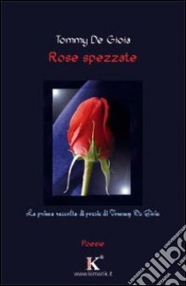 Rose spezzate libro di De Gioia Tommy