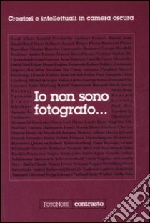 Io non sono fotografo... Creatori e intellettuali nella camera oscura. Ediz. illustrata libro di Perego Elvire