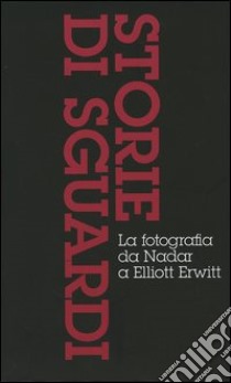 Storie di sguardi. La fotografia da Nadar a Elliott Erwitt: Dall'invenzione all'arte della fotografia-Il mezzo dei tempi moderni-Dall'istante all'immaginario. Ediz. illustrata libro di Frizot Michel