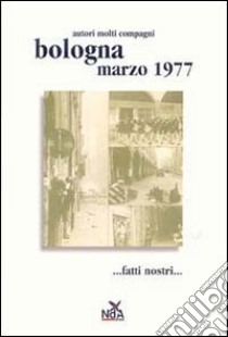 Bologna marzo 1977... Fatti nostri.... Ediz. illustrata libro