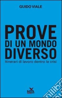 Prove di un mondo diverso. Itinerari di lavoro dentro la crisi libro di Viale Guido