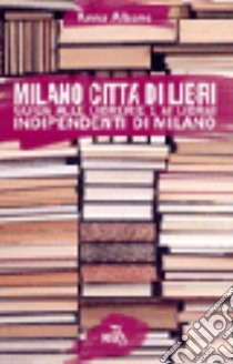 Milano città di libri. Guida alle librerie e ai librai indipendenti di Milano libro di Albano Anna